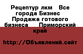 Рецептур лкм - Все города Бизнес » Продажа готового бизнеса   . Приморский край